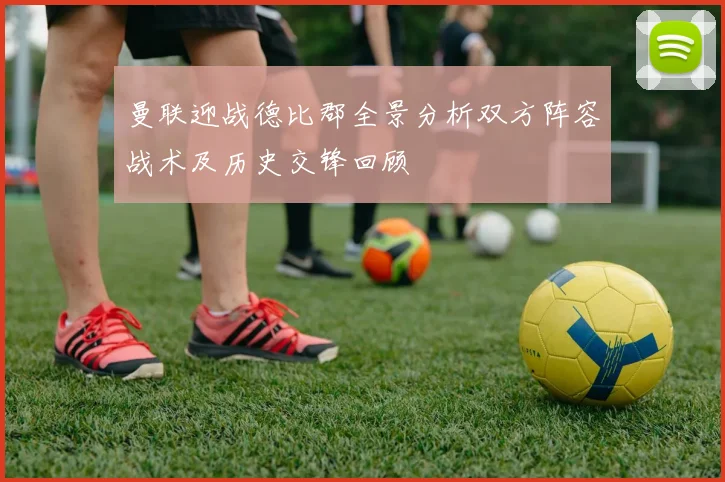 曼联迎战德比郡全景分析双方阵容战术及历史交锋回顾